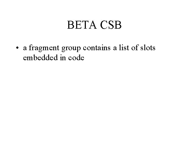 BETA CSB • a fragment group contains a list of slots embedded in code