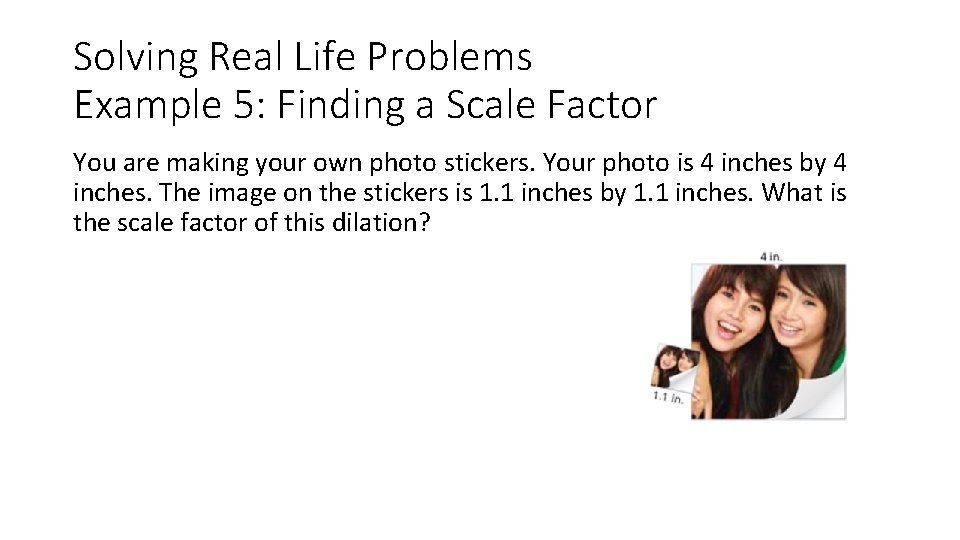 Solving Real Life Problems Example 5: Finding a Scale Factor You are making your