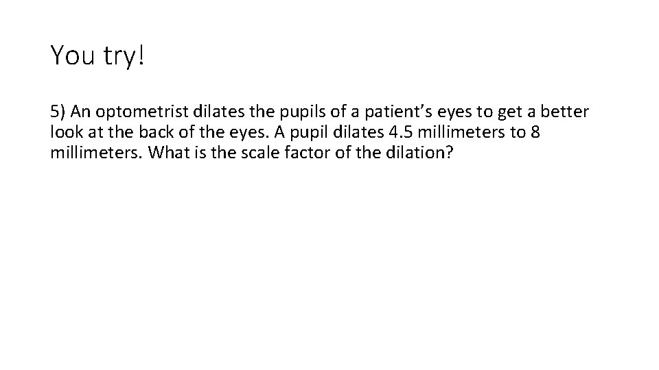 You try! 5) An optometrist dilates the pupils of a patient’s eyes to get