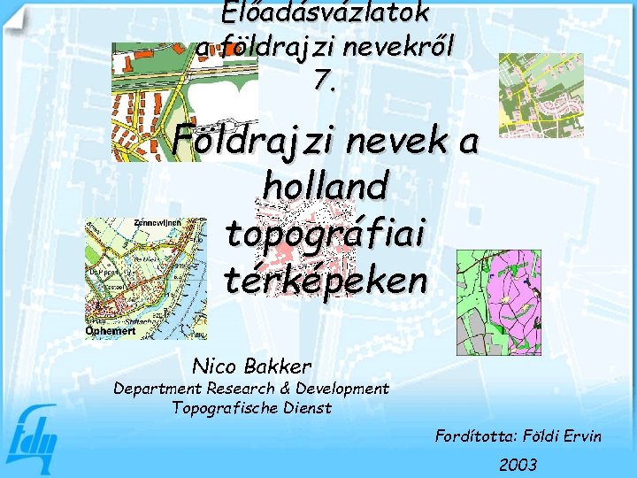 Előadásvázlatok a földrajzi nevekről 7. Földrajzi nevek a holland topográfiai térképeken Nico Bakker Department