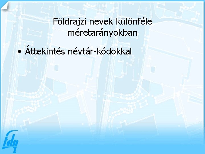 Földrajzi nevek különféle méretarányokban • Áttekintés névtár-kódokkal 