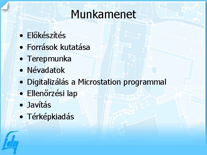 Munkamenet • • Előkészítés Források kutatása Terepmunka Névadatok Digitalizálás a Microstation programmal Ellenőrzési lap