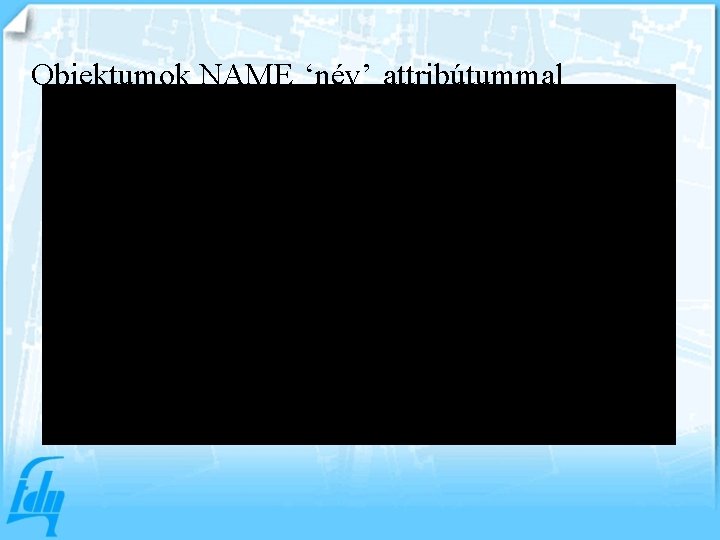 Objektumok NAME ‘név’ attribútummal 