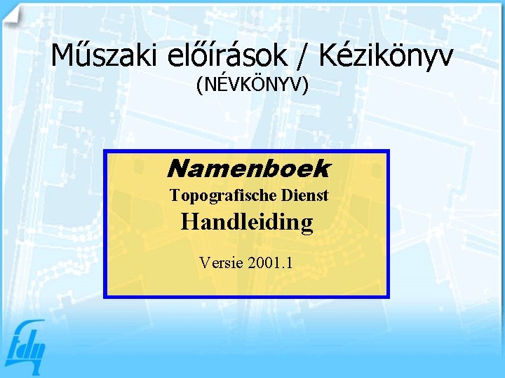 Műszaki előírások / Kézikönyv (NÉVKÖNYV) Namenboek Topografische Dienst Handleiding Versie 2001. 1 