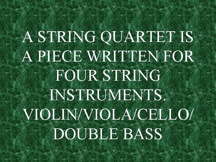 A STRING QUARTET IS A PIECE WRITTEN FOR FOUR STRING INSTRUMENTS. VIOLIN/VIOLA/CELLO/ DOUBLE BASS