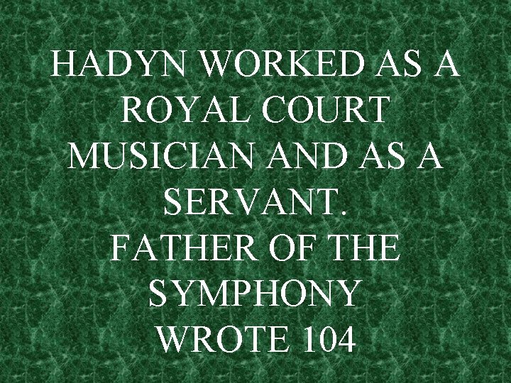 HADYN WORKED AS A ROYAL COURT MUSICIAN AND AS A SERVANT. FATHER OF THE
