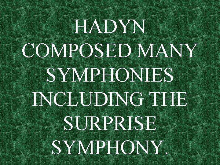 HADYN COMPOSED MANY SYMPHONIES INCLUDING THE SURPRISE SYMPHONY. 