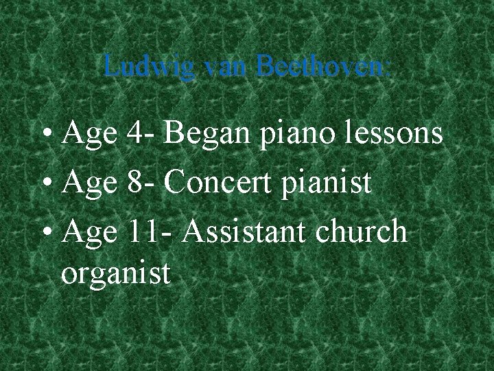 Ludwig van Beethoven: • Age 4 - Began piano lessons • Age 8 -