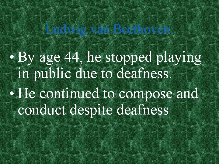 Ludwig van Beethoven: • By age 44, he stopped playing in public due to