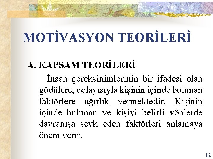 MOTİVASYON TEORİLERİ A. KAPSAM TEORİLERİ İnsan gereksinimlerinin bir ifadesi olan güdülere, dolayısıyla kişinin içinde