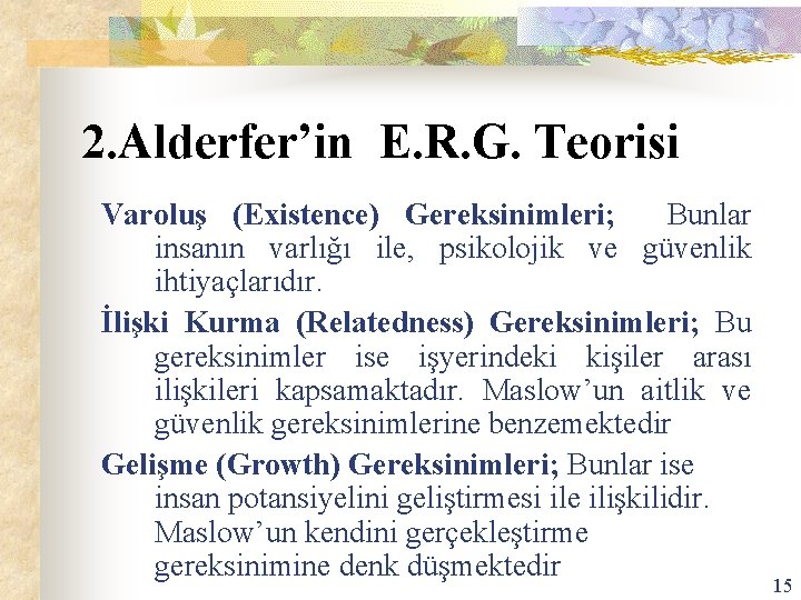 2. Alderfer’in E. R. G. Teorisi Varoluş (Existence) Gereksinimleri; Bunlar insanın varlığı ile, psikolojik