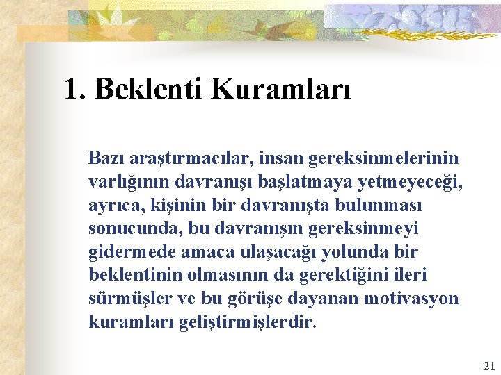 1. Beklenti Kuramları Bazı araştırmacılar, insan gereksinmelerinin varlığının davranışı başlatmaya yetmeyeceği, ayrıca, kişinin bir