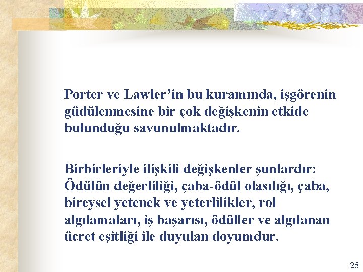 Porter ve Lawler’in bu kuramında, işgörenin güdülenmesine bir çok değişkenin etkide bulunduğu savunulmaktadır. Birbirleriyle