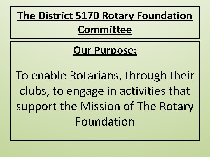 The District 5170 Rotary Foundation Committee Our Purpose: To enable Rotarians, through their clubs,