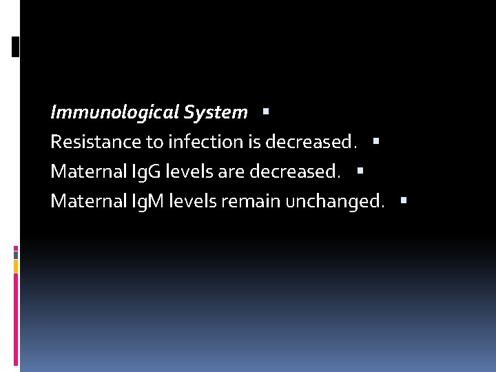 Immunological System Resistance to infection is decreased. Maternal Ig. G levels are decreased. Maternal