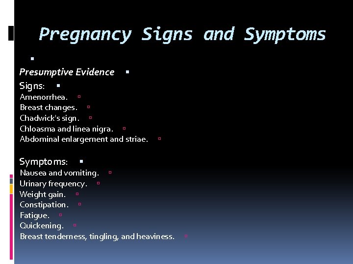 Pregnancy Signs and Symptoms Presumptive Evidence Signs: Amenorrhea. Breast changes. Chadwick's sign. Chloasma and