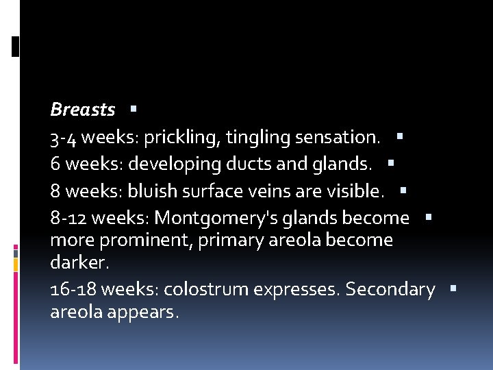 Breasts 3 -4 weeks: prickling, tingling sensation. 6 weeks: developing ducts and glands. 8