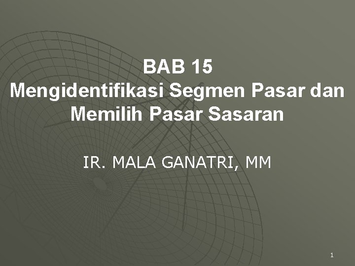 BAB 15 Mengidentifikasi Segmen Pasar dan Memilih Pasar Sasaran IR. MALA GANATRI, MM 1