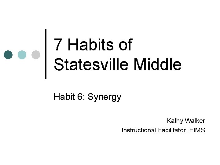 7 Habits of Statesville Middle Habit 6: Synergy Kathy Walker Instructional Facilitator, EIMS 
