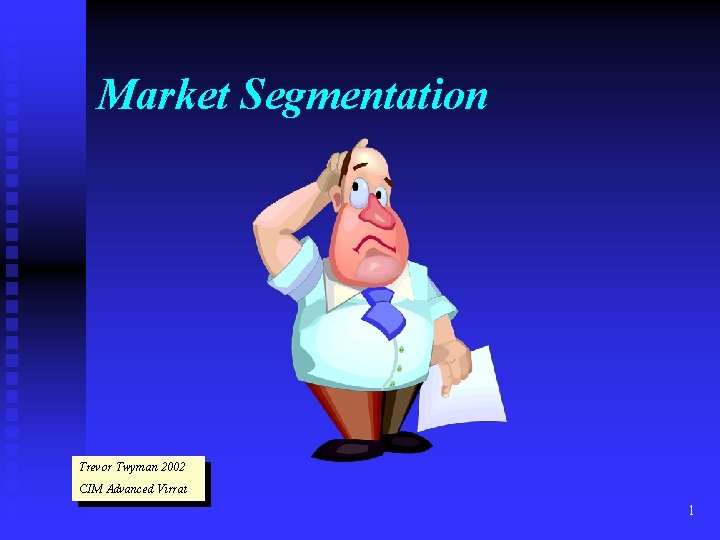 Market Segmentation Trevor Twyman 2002 CIM Advanced Virrat 1 