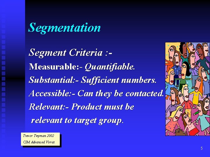 Segmentation Segment Criteria : Measurable: - Quantifiable. Substantial: - Sufficient numbers. Accessible: - Can