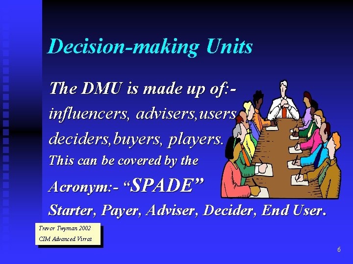 Decision-making Units The DMU is made up of: influencers, advisers, users, deciders, buyers, players.