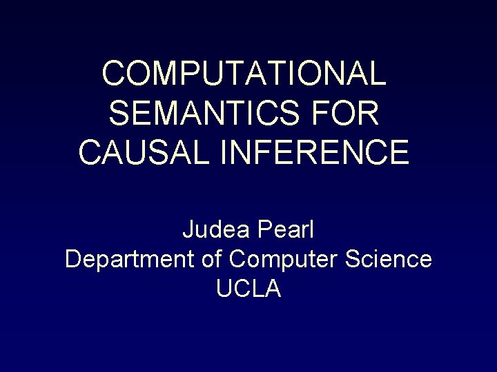 COMPUTATIONAL SEMANTICS FOR CAUSAL INFERENCE Judea Pearl Department of Computer Science UCLA 