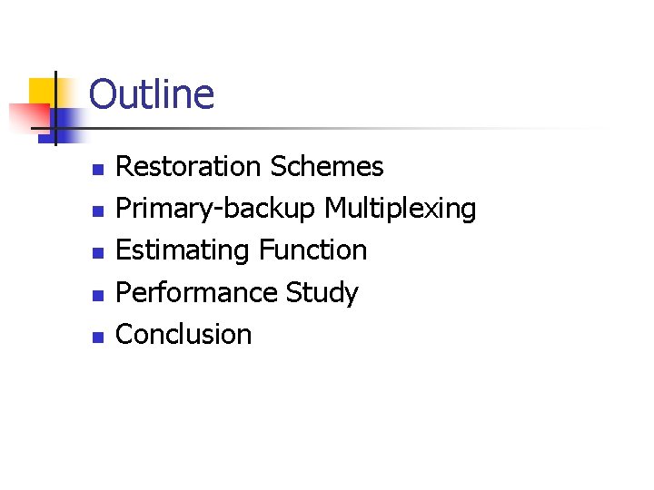 Outline n n n Restoration Schemes Primary-backup Multiplexing Estimating Function Performance Study Conclusion 