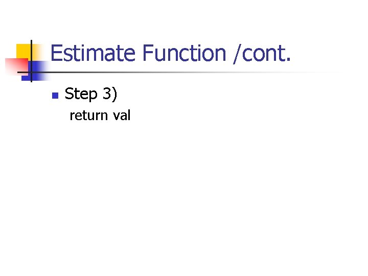 Estimate Function /cont. n Step 3) return val 