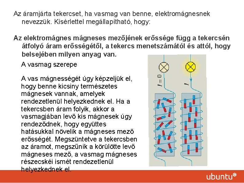 Az áramjárta tekercset, ha vasmag van benne, elektromágnesnek nevezzük. Kísérlettel megállapítható, hogy: Az elektromágneses