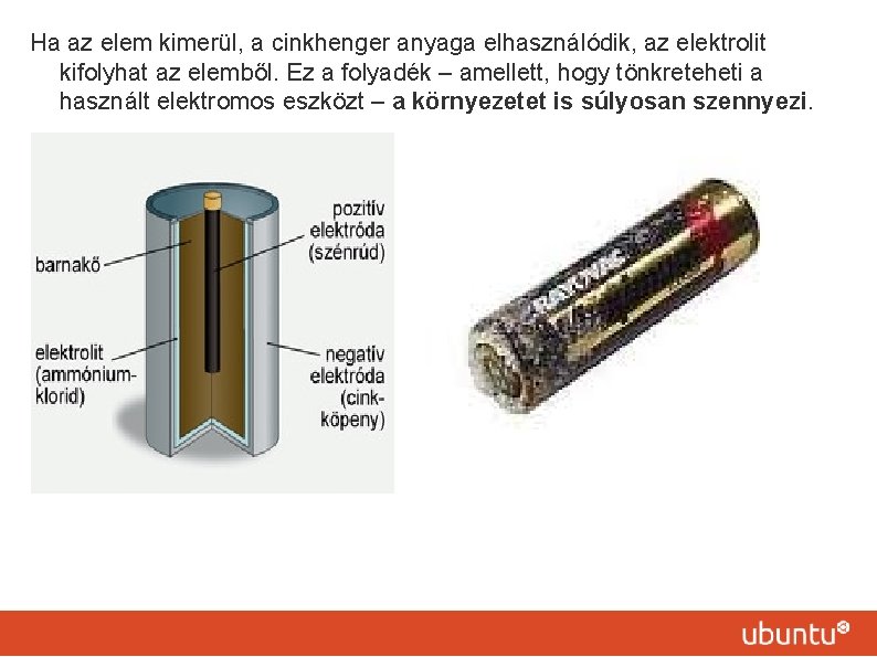 Ha az elem kimerül, a cinkhenger anyaga elhasználódik, az elektrolit kifolyhat az elemből. Ez