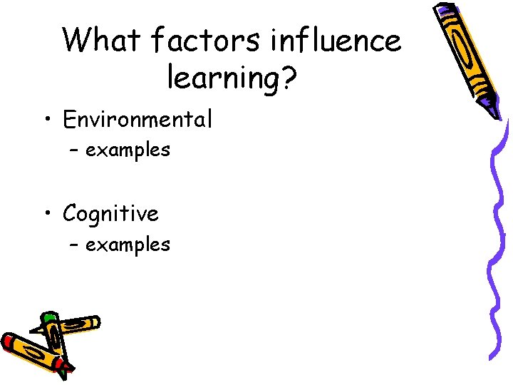 What factors influence learning? • Environmental – examples • Cognitive – examples 