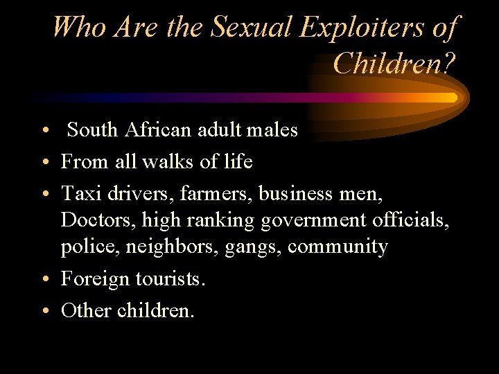 Who Are the Sexual Exploiters of Children? • South African adult males • From