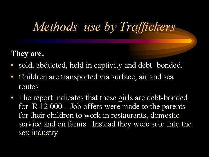 Methods use by Traffickers They are: • sold, abducted, held in captivity and debt-