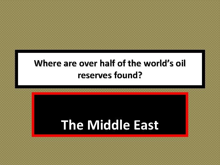 Where are over half of the world’s oil reserves found? The Middle East 