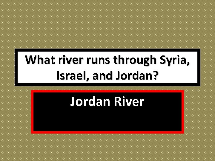 What river runs through Syria, Israel, and Jordan? Jordan River 