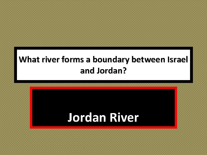 What river forms a boundary between Israel and Jordan? Jordan River 