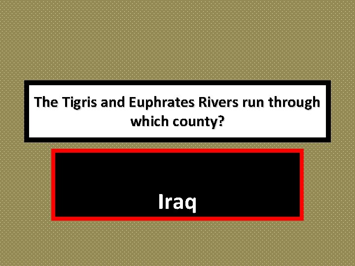 The Tigris and Euphrates Rivers run through which county? Iraq 