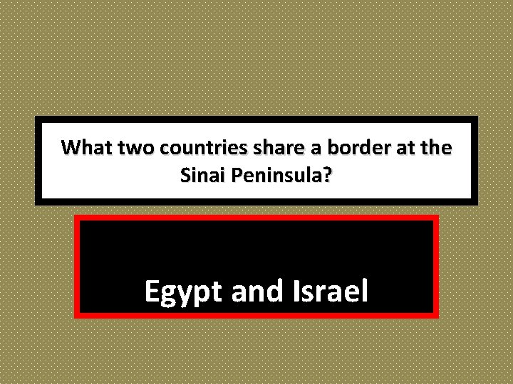 What two countries share a border at the Sinai Peninsula? Egypt and Israel 