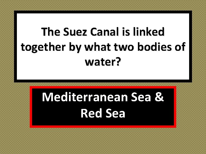 The Suez Canal is linked together by what two bodies of water? Mediterranean Sea