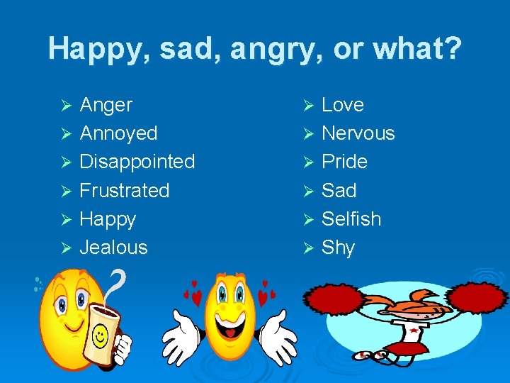 Happy, sad, angry, or what? Anger Ø Annoyed Ø Disappointed Ø Frustrated Ø Happy