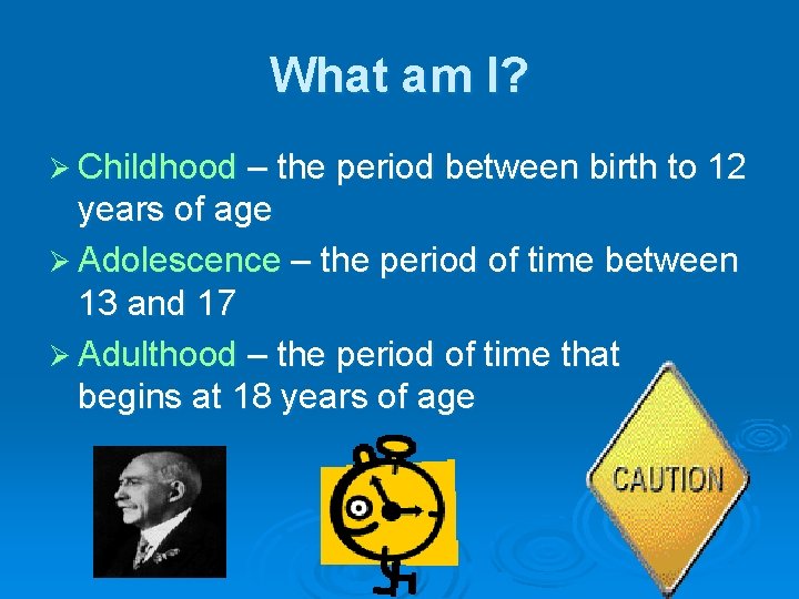 What am I? Ø Childhood – the period between birth to 12 years of