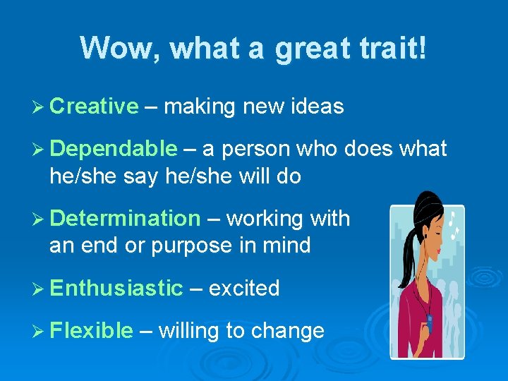 Wow, what a great trait! Ø Creative – making new ideas Ø Dependable –