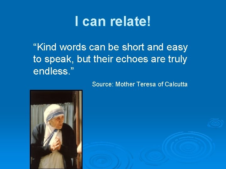 I can relate! “Kind words can be short and easy to speak, but their