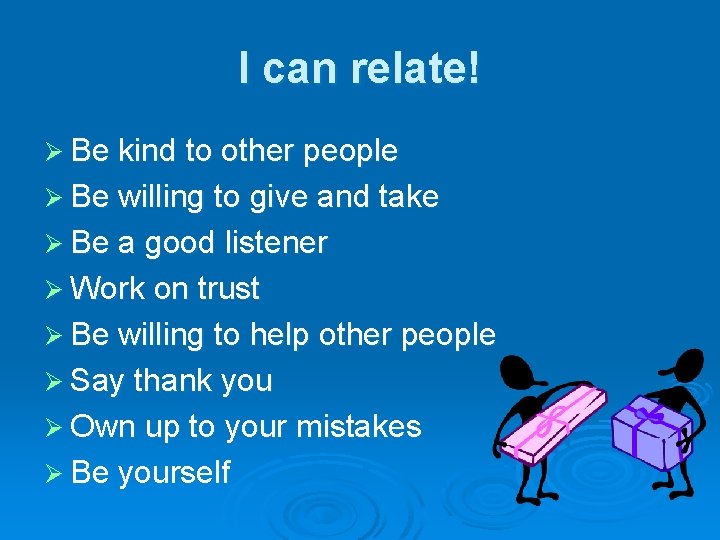 I can relate! Ø Be kind to other people Ø Be willing to give
