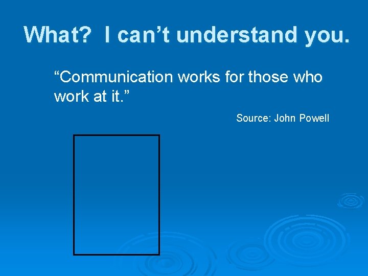 What? I can’t understand you. “Communication works for those who work at it. ”