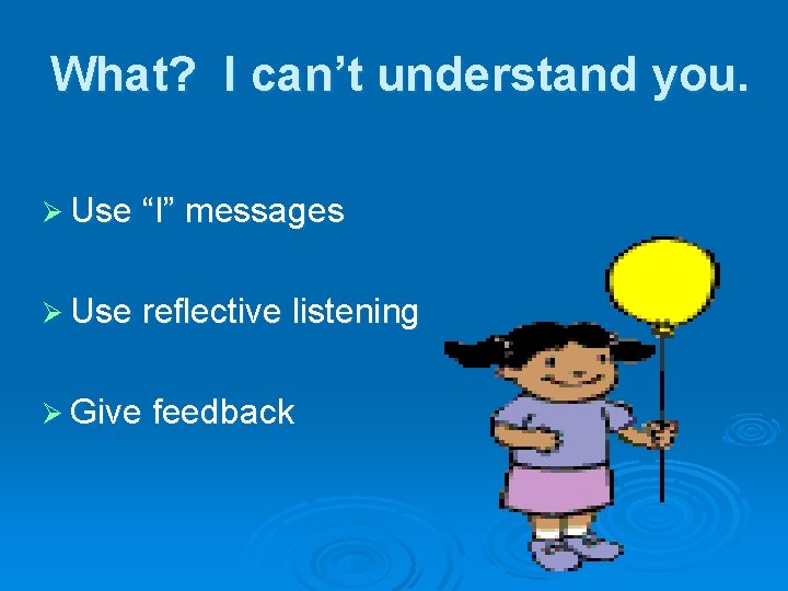 What? I can’t understand you. Ø Use “I” messages Ø Use reflective listening Ø
