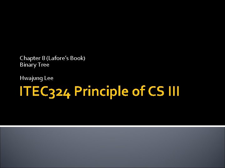 Chapter 8 (Lafore’s Book) Binary Tree Hwajung Lee ITEC 324 Principle of CS III