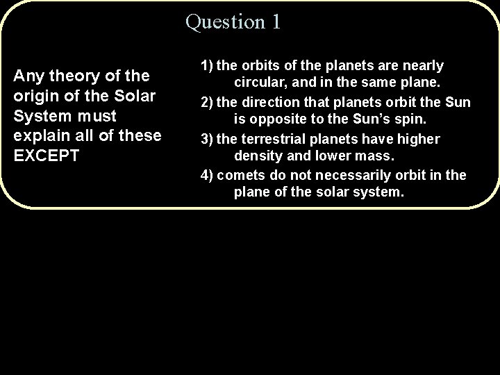 Question 1 Any theory of the origin of the Solar System must explain all