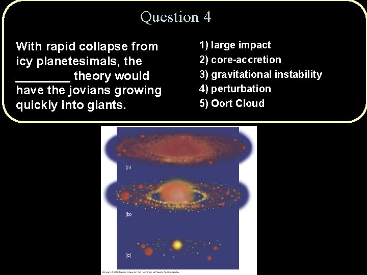 Question 4 With rapid collapse from icy planetesimals, the ____ theory would have the